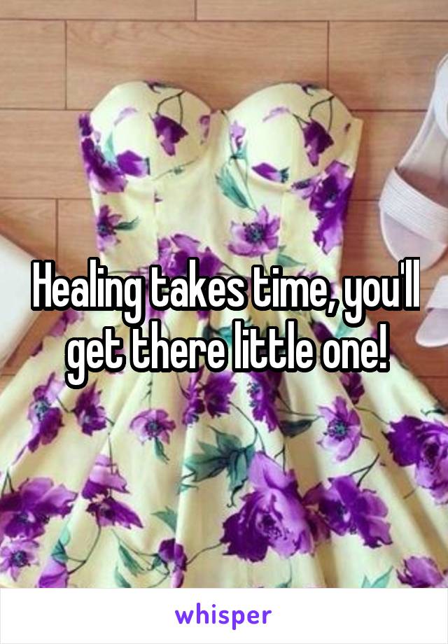 Healing takes time, you'll get there little one!