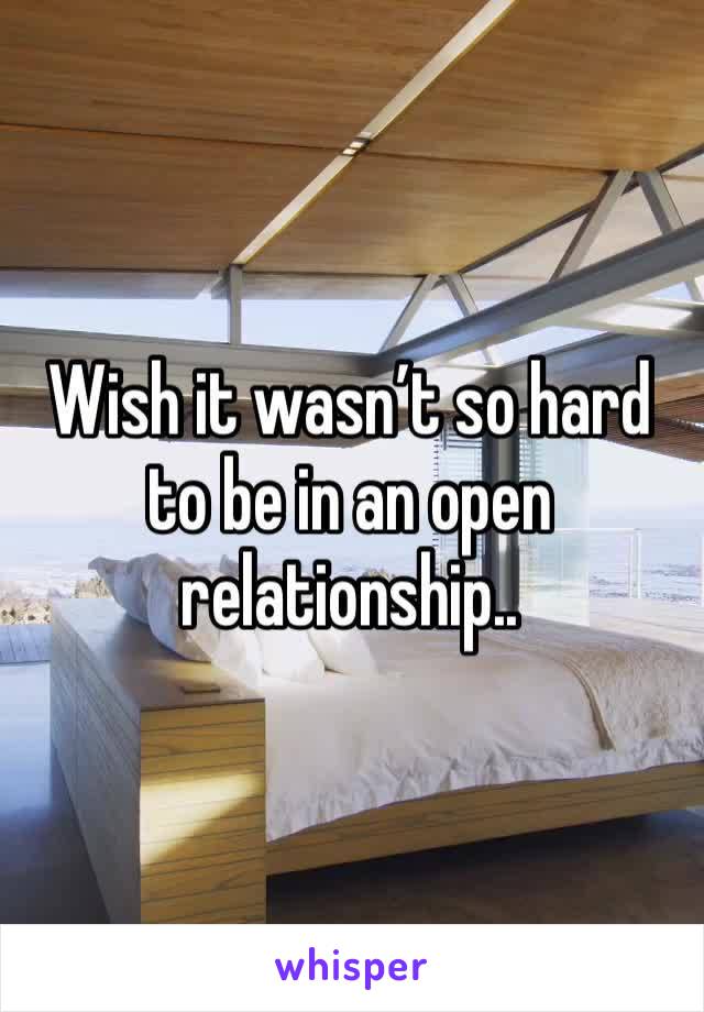 Wish it wasn’t so hard to be in an open relationship..