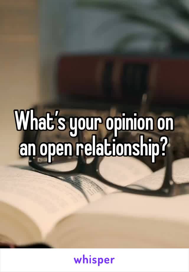 What’s your opinion on an open relationship? 