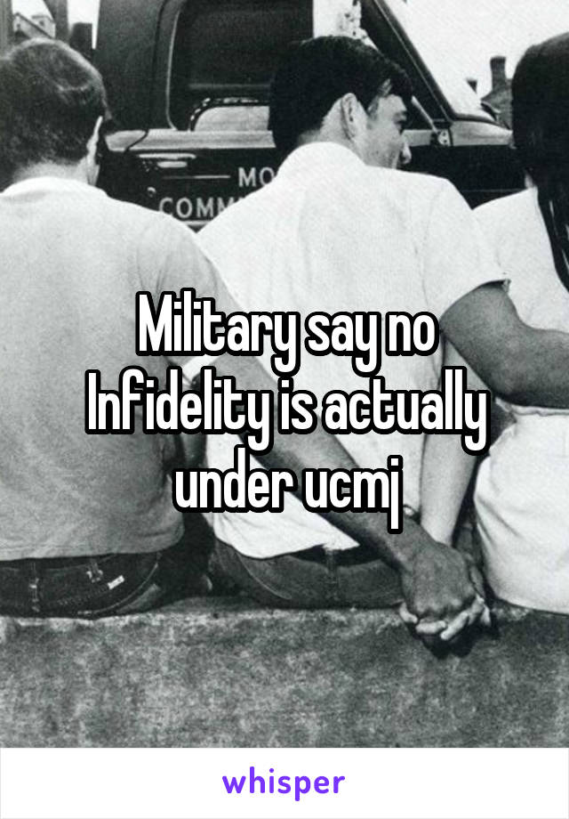 Military say no
Infidelity is actually under ucmj