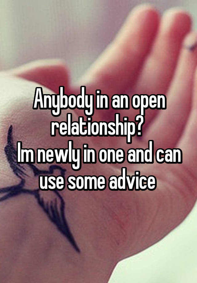 Anybody in an open relationship? 
Im newly in one and can use some advice 