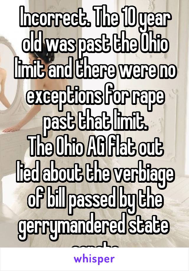 Incorrect. The 10 year old was past the Ohio limit and there were no exceptions for rape past that limit.
The Ohio AG flat out lied about the verbiage of bill passed by the gerrymandered state  senate