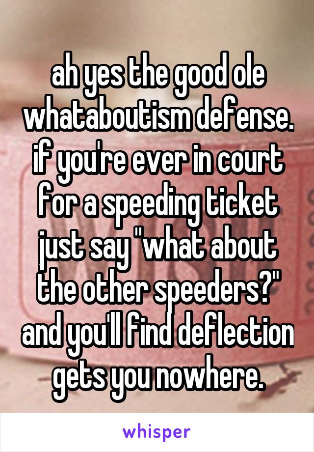 ah yes the good ole whataboutism defense.
if you're ever in court for a speeding ticket just say "what about the other speeders?" and you'll find deflection gets you nowhere.