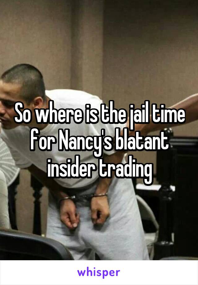 So where is the jail time for Nancy's blatant insider trading