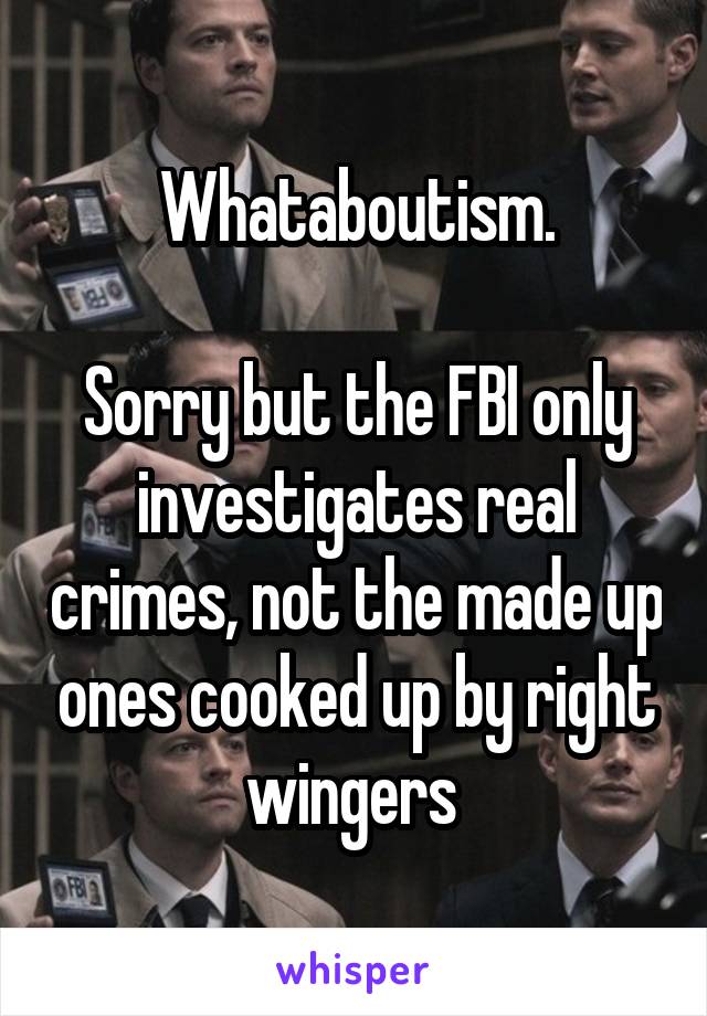 Whataboutism.

Sorry but the FBI only investigates real crimes, not the made up ones cooked up by right wingers 