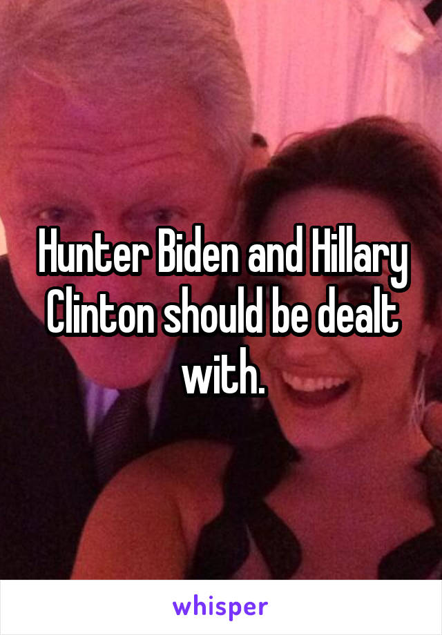 Hunter Biden and Hillary Clinton should be dealt with.