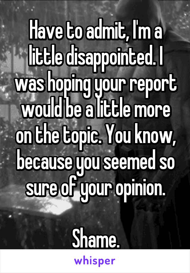 Have to admit, I'm a little disappointed. I was hoping your report would be a little more on the topic. You know, because you seemed so sure of your opinion.

Shame.