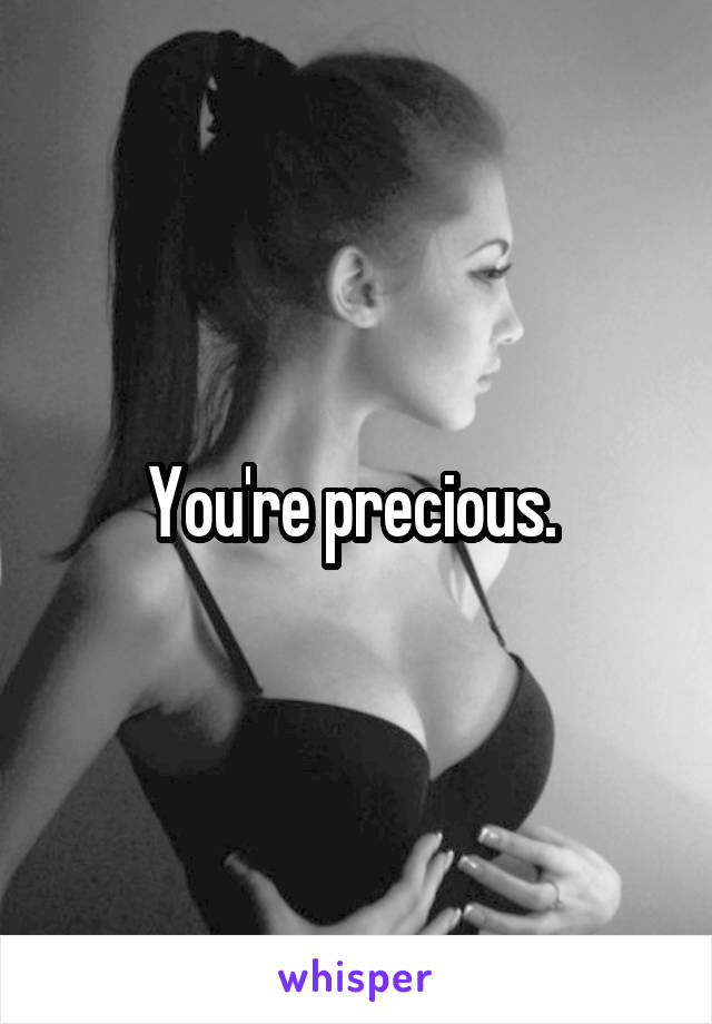 You're precious. 