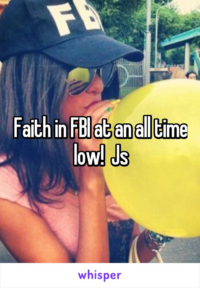 Faith in FBI at an all time low!  Js