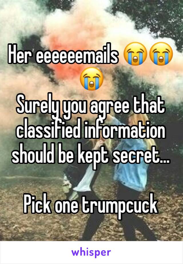 Her eeeeeemails 😭😭😭
Surely you agree that classified information should be kept secret…

Pick one trumpcuck