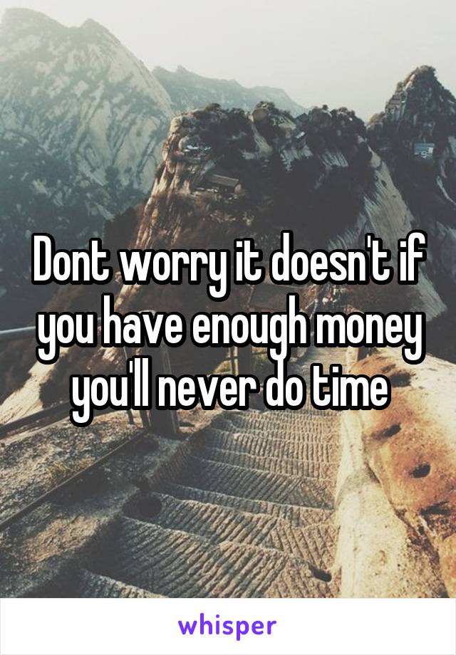 Dont worry it doesn't if you have enough money you'll never do time