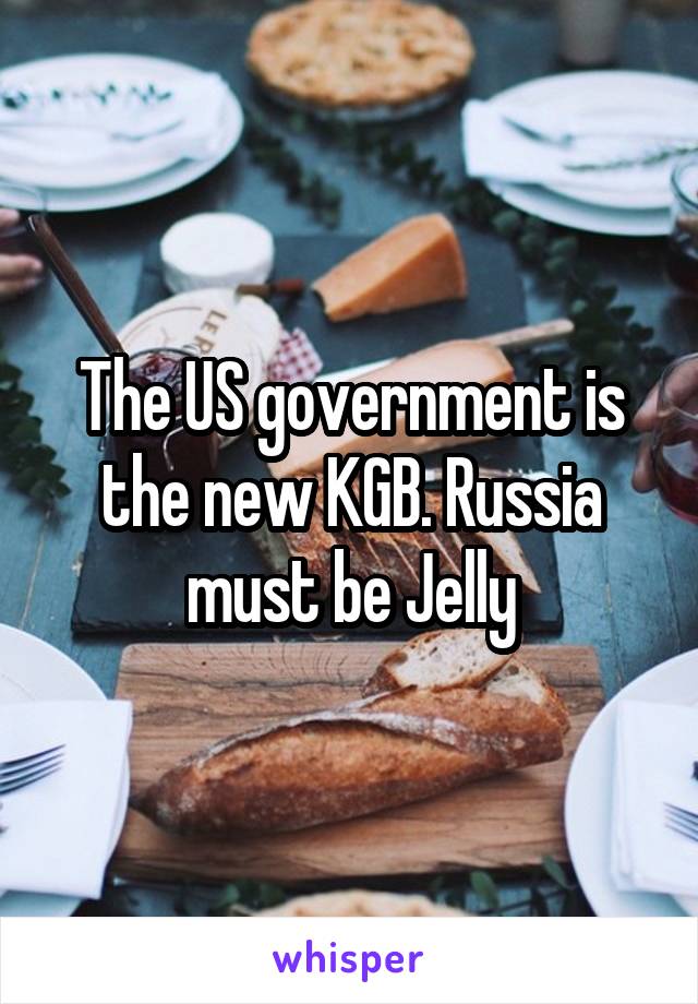 The US government is the new KGB. Russia must be Jelly