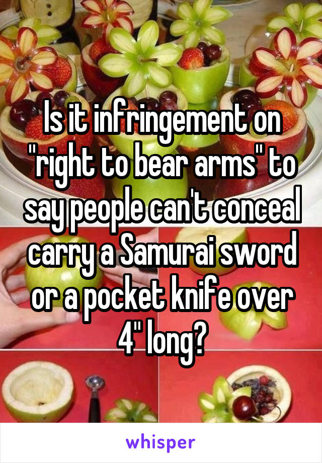 Is it infringement on "right to bear arms" to say people can't conceal carry a Samurai sword or a pocket knife over 4" long?