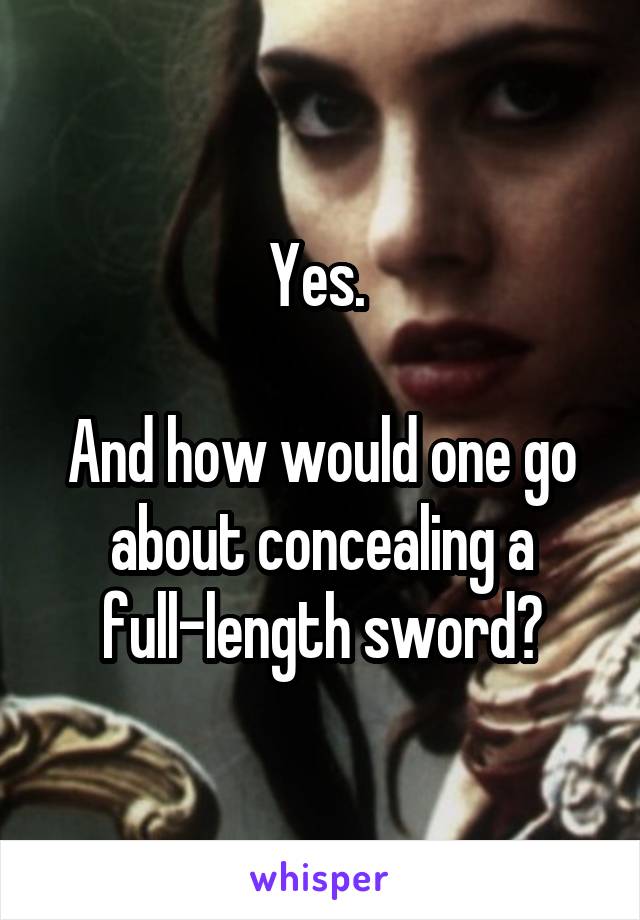 Yes. 

And how would one go about concealing a full-length sword?