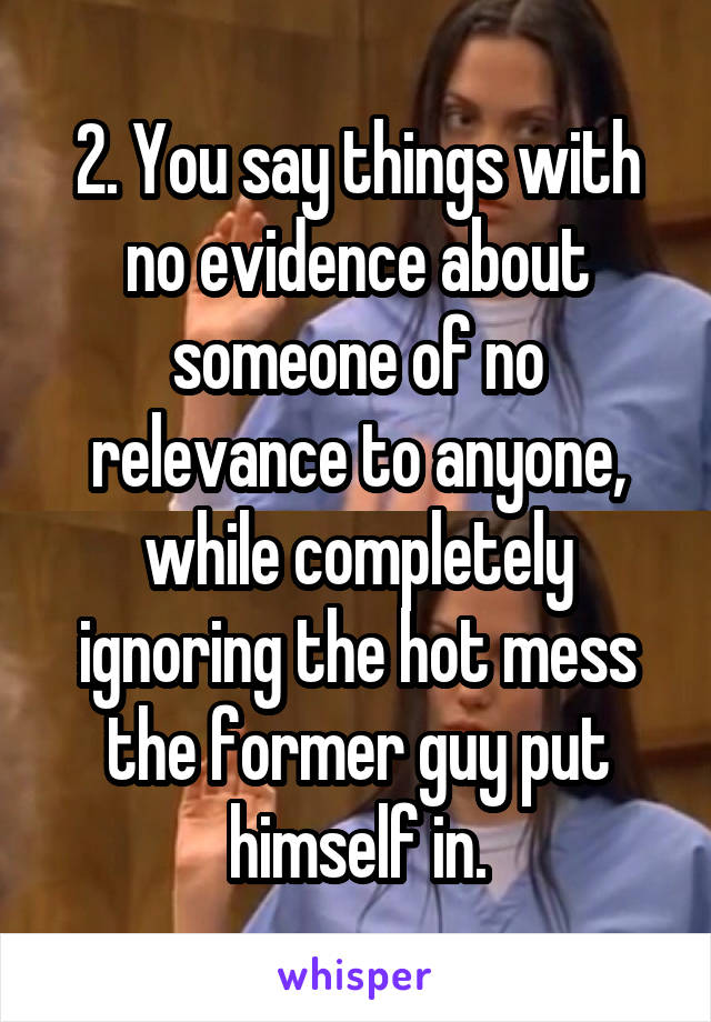 2. You say things with no evidence about someone of no relevance to anyone, while completely ignoring the hot mess the former guy put himself in.