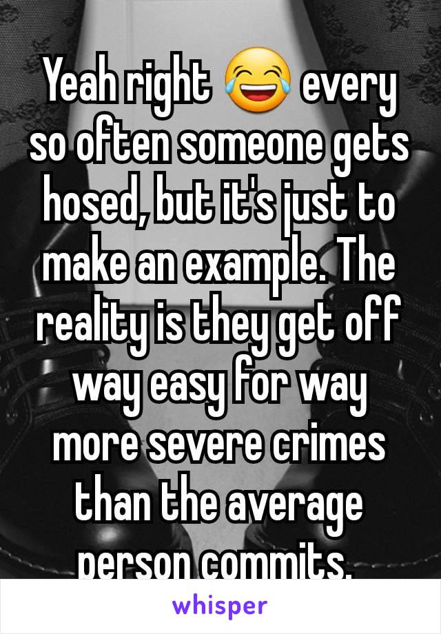 Yeah right 😂 every so often someone gets hosed, but it's just to make an example. The reality is they get off way easy for way more severe crimes than the average person commits. 