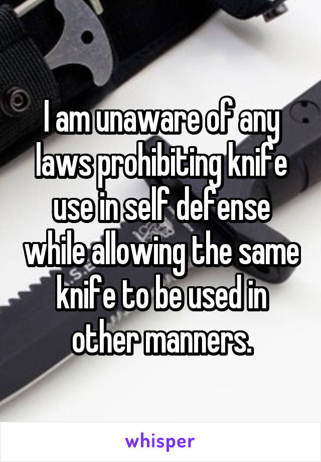 I am unaware of any laws prohibiting knife use in self defense while allowing the same knife to be used in other manners.