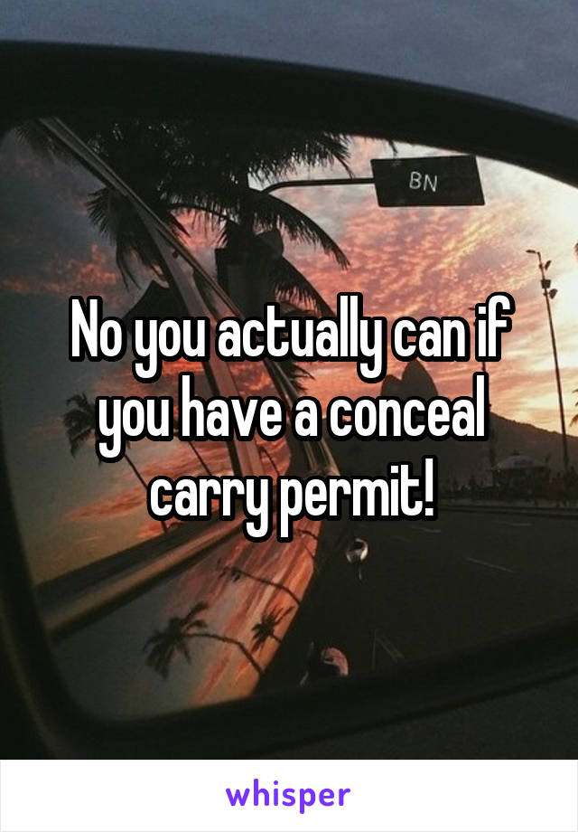 No you actually can if you have a conceal carry permit!