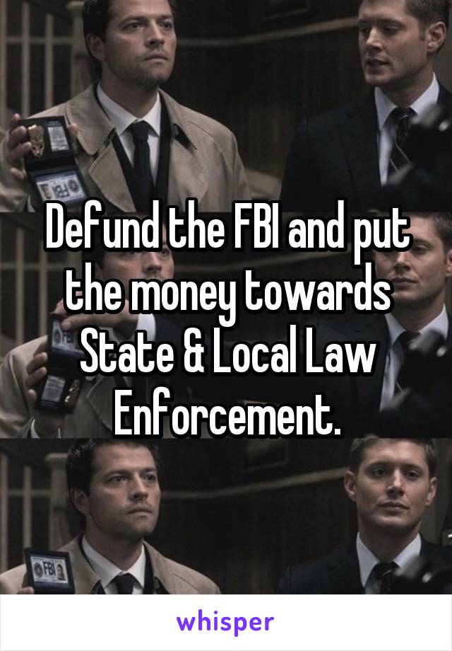 Defund the FBI and put the money towards State & Local Law Enforcement.