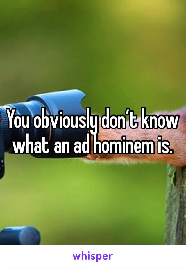 You obviously don’t know what an ad hominem is. 