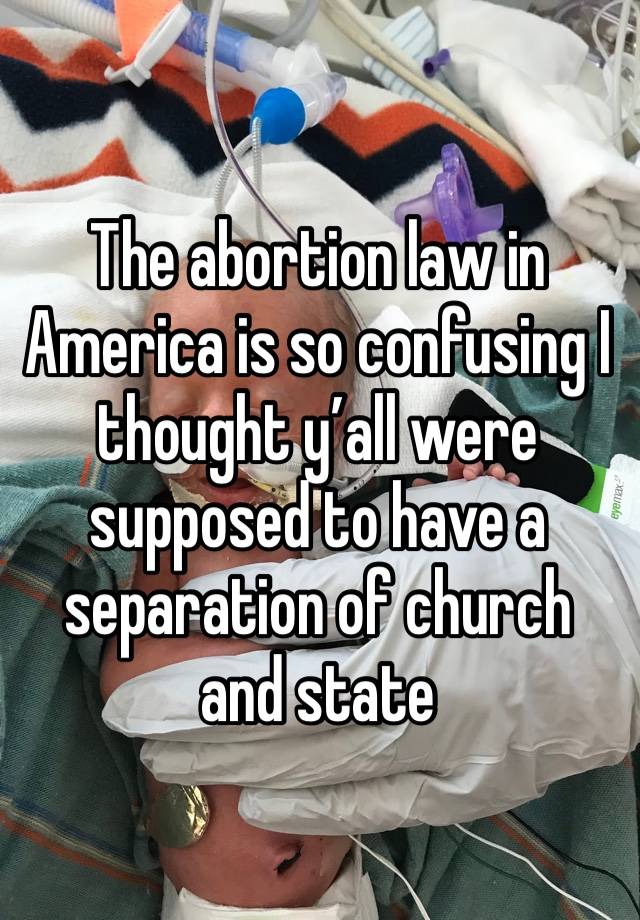 The abortion law in America is so confusing I thought y’all were supposed to have a separation of church and state 