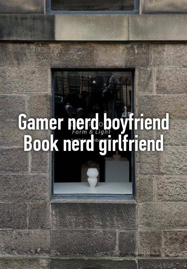 Gamer nerd boyfriend
Book nerd girlfriend