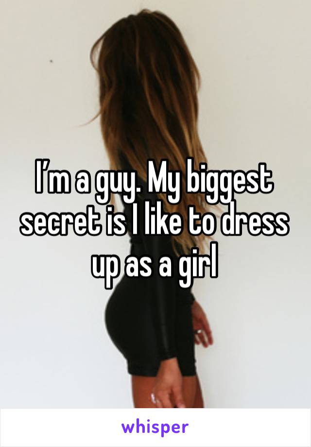 I’m a guy. My biggest secret is I like to dress up as a girl