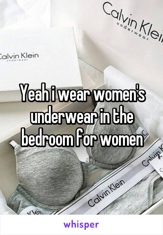 Yeah i wear women's underwear in the bedroom for women