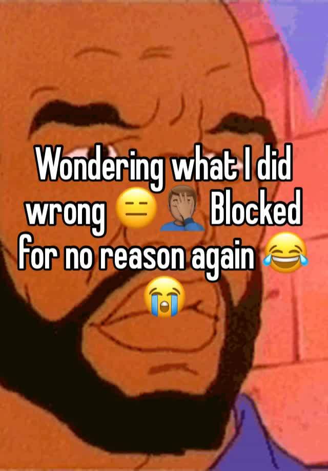 Wondering what I did wrong 😑🤦🏽‍♂️ Blocked for no reason again 😂😭