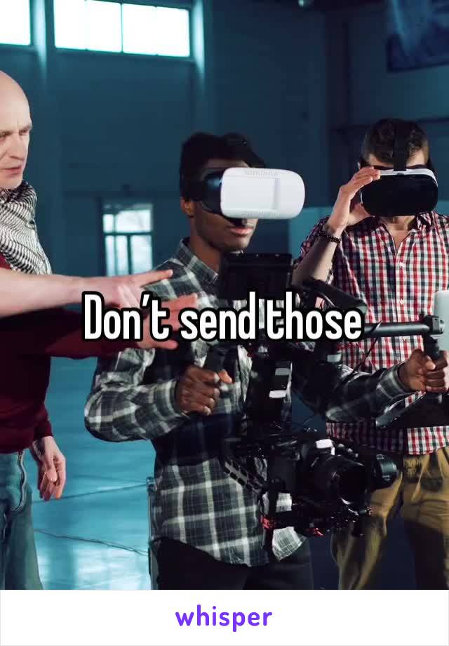 Don’t send those 