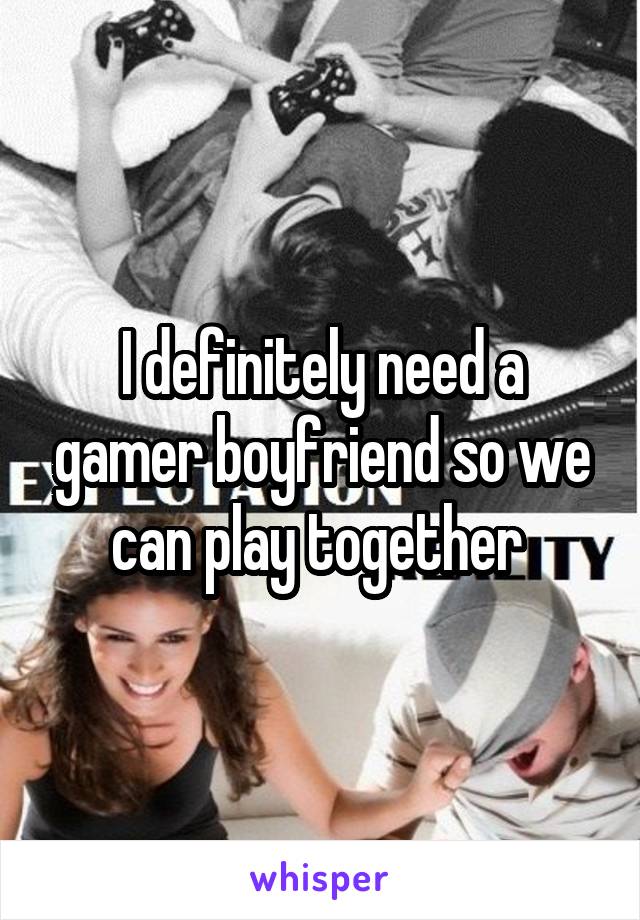 I definitely need a gamer boyfriend so we can play together 