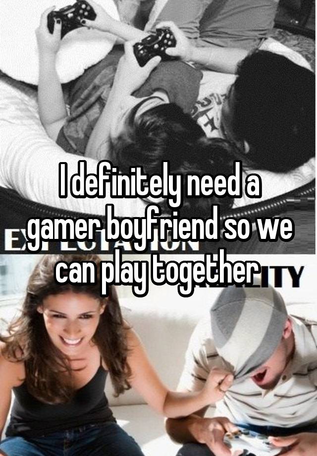 I definitely need a gamer boyfriend so we can play together 