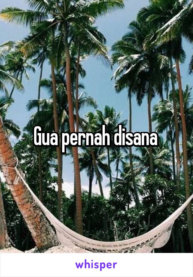 Gua pernah disana 