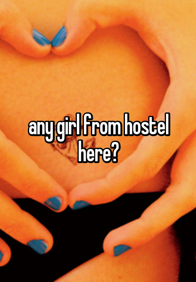 any girl from hostel here?