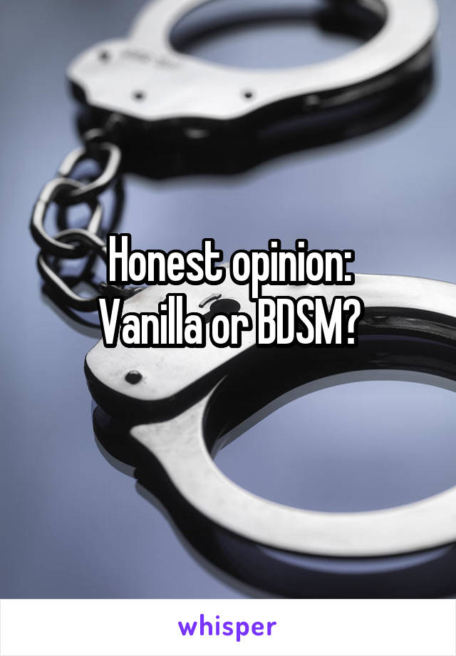 Honest opinion:
Vanilla or BDSM?
