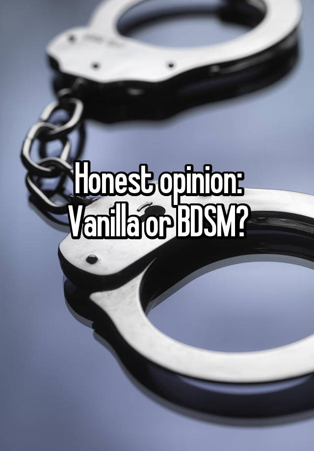 Honest opinion:
Vanilla or BDSM?
