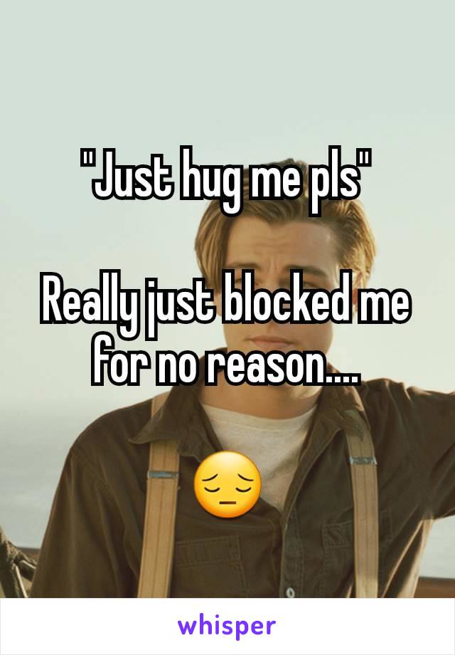 "Just hug me pls"

Really just blocked me for no reason....

😔