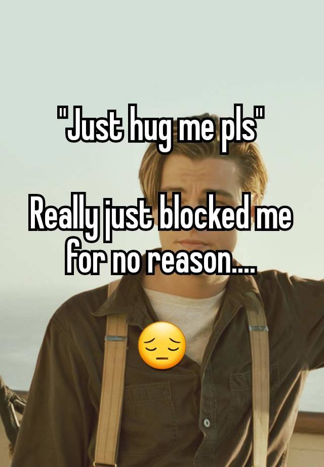 "Just hug me pls"

Really just blocked me for no reason....

😔