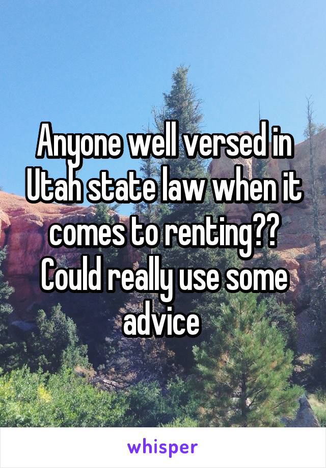 Anyone well versed in Utah state law when it comes to renting?? Could really use some advice 