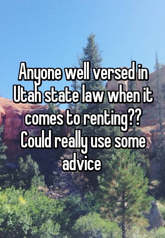 Anyone well versed in Utah state law when it comes to renting?? Could really use some advice 