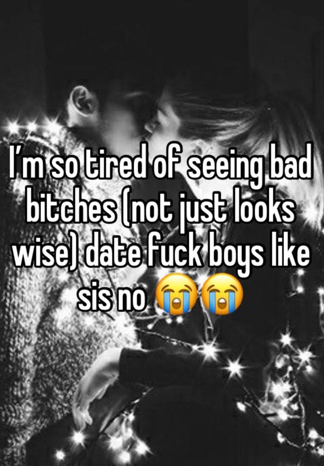 I’m so tired of seeing bad bitches (not just looks wise) date fuck boys like sis no 😭😭