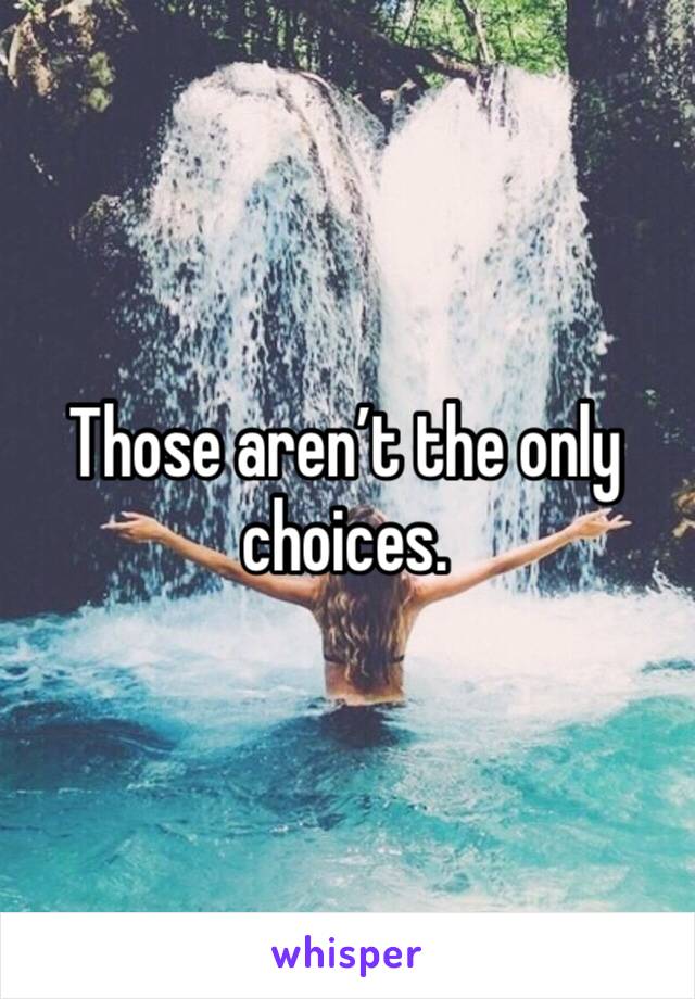 Those aren’t the only choices.