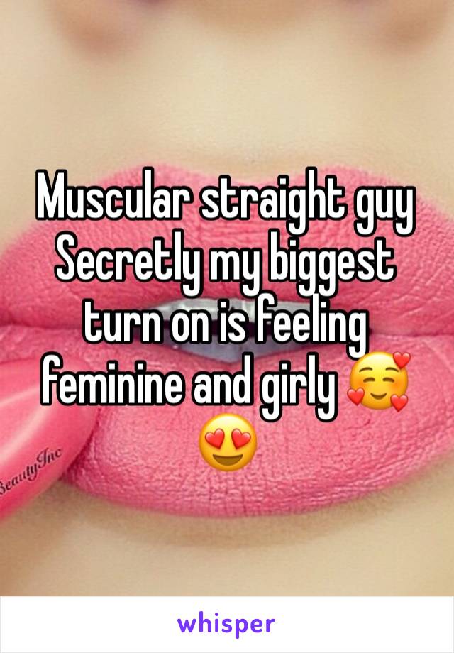 Muscular straight guy
Secretly my biggest turn on is feeling feminine and girly 🥰😍