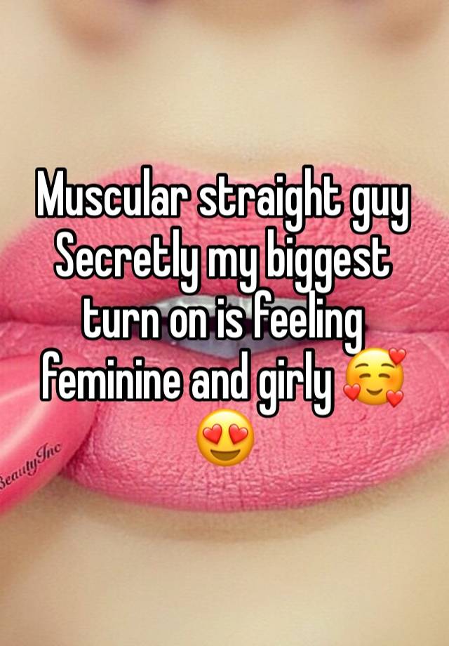 Muscular straight guy
Secretly my biggest turn on is feeling feminine and girly 🥰😍