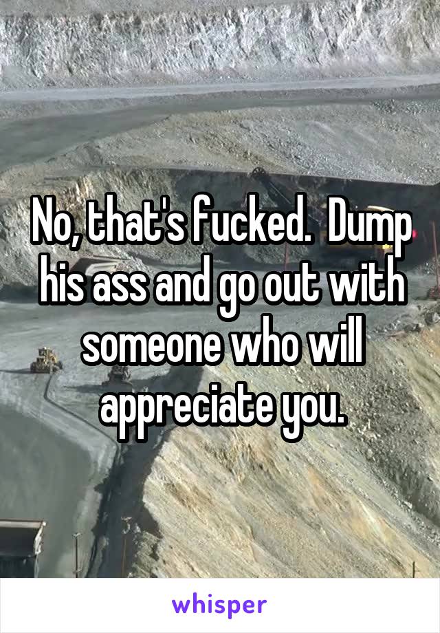 No, that's fucked.  Dump his ass and go out with someone who will appreciate you.