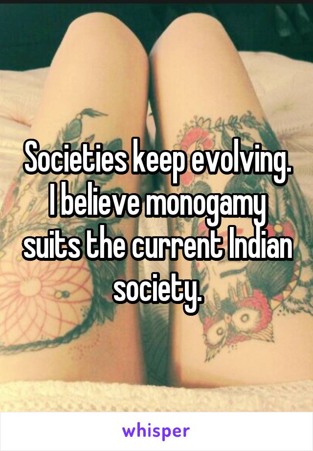 Societies keep evolving. I believe monogamy suits the current Indian society.