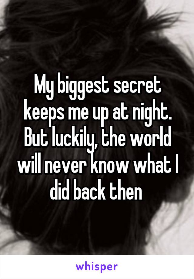 My biggest secret keeps me up at night. But luckily, the world will never know what I did back then 