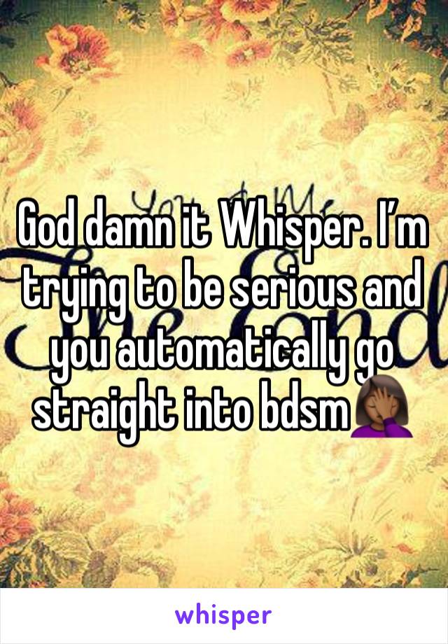 God damn it Whisper. I’m trying to be serious and you automatically go straight into bdsm🤦🏾‍♀️