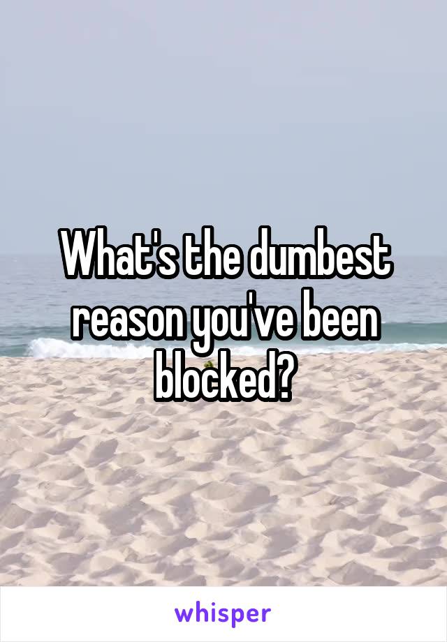 What's the dumbest reason you've been blocked?