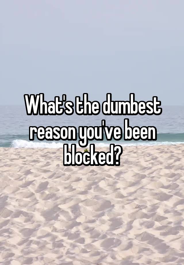 What's the dumbest reason you've been blocked?